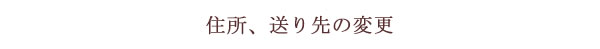 住所、送り先の変更